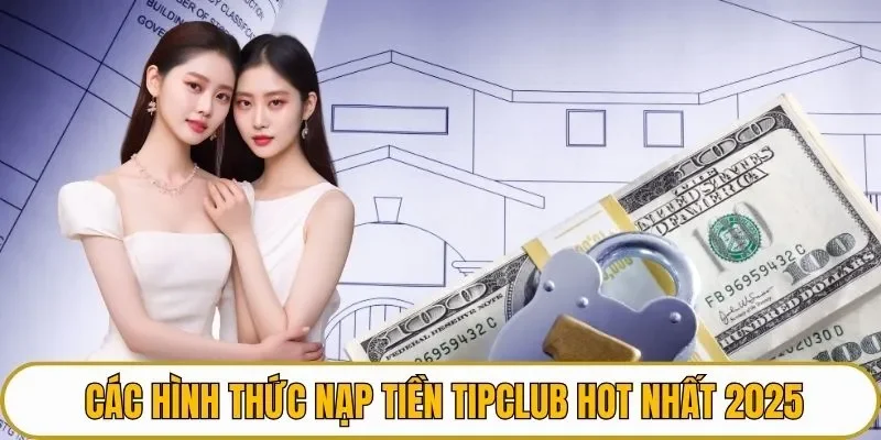 Các hình thức nạp tiền TIPCLUB hot nhất 2025