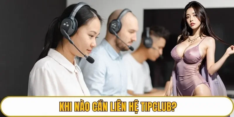 Khi nào cần liên hệ TIPCLUB?