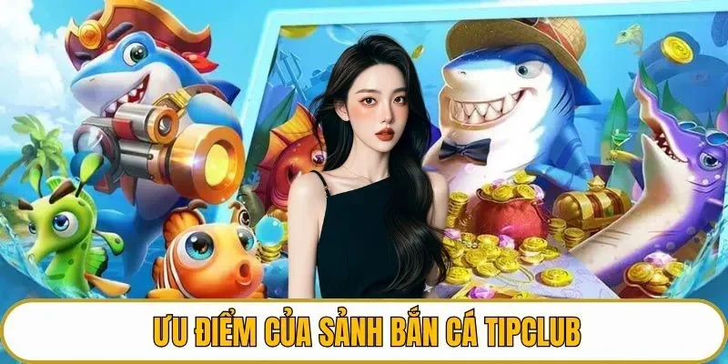 Ưu điểm của sảnh bắn cá TIPCLUB